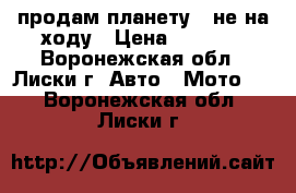 продам планету 5 не на ходу › Цена ­ 6 000 - Воронежская обл., Лиски г. Авто » Мото   . Воронежская обл.,Лиски г.
